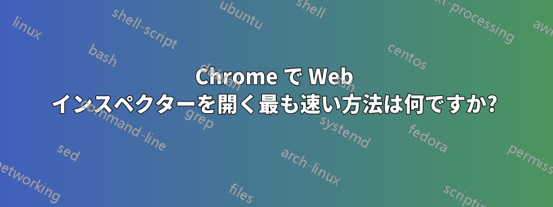 Chrome で Web インスペクターを開く最も速い方法は何ですか?