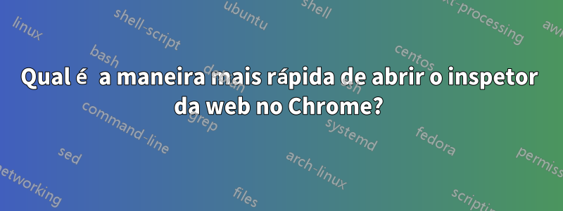Qual é a maneira mais rápida de abrir o inspetor da web no Chrome?