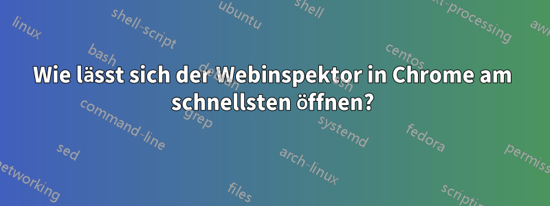 Wie lässt sich der Webinspektor in Chrome am schnellsten öffnen?