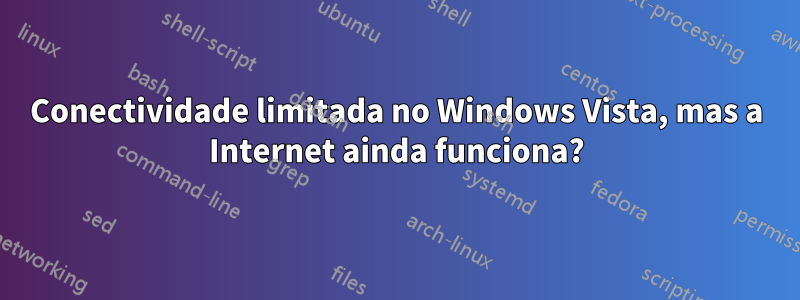 Conectividade limitada no Windows Vista, mas a Internet ainda funciona?