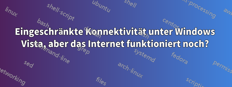 Eingeschränkte Konnektivität unter Windows Vista, aber das Internet funktioniert noch?