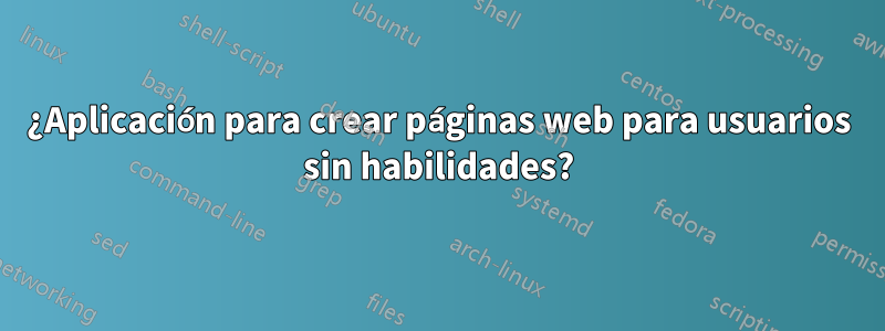 ¿Aplicación para crear páginas web para usuarios sin habilidades?