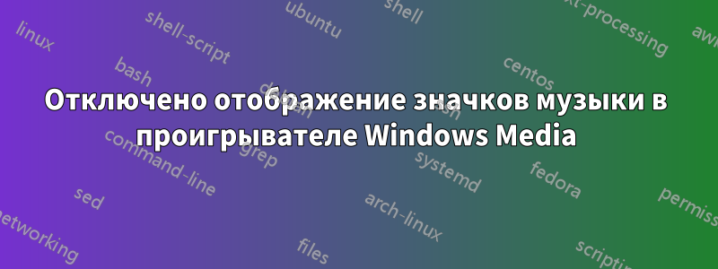 Отключено отображение значков музыки в проигрывателе Windows Media