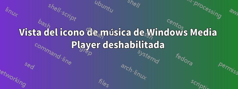 Vista del icono de música de Windows Media Player deshabilitada