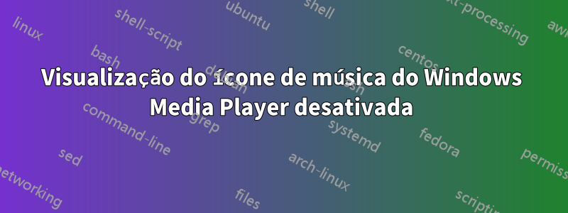 Visualização do ícone de música do Windows Media Player desativada