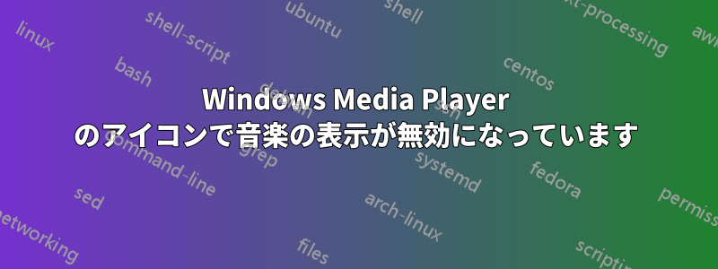 Windows Media Player のアイコンで音楽の表示が無効になっています