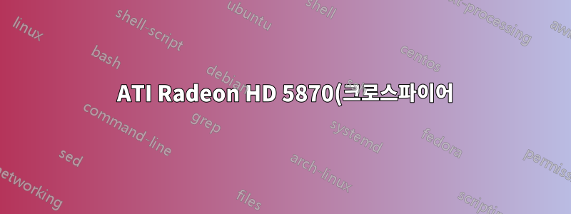 2 ATI Radeon HD 5870(크로스파이어): 팬이 간헐적으로 시끄럽고 보조 카드가 작동하지 않음
