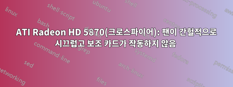 2 ATI Radeon HD 5870(크로스파이어): 팬이 간헐적으로 시끄럽고 보조 카드가 작동하지 않음