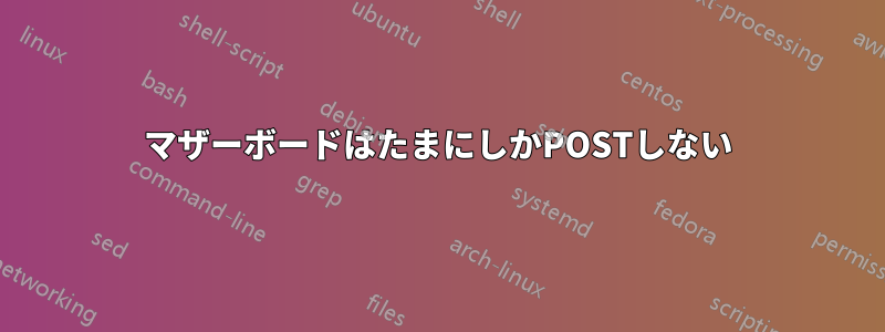マザーボードはたまにしかPOSTしない