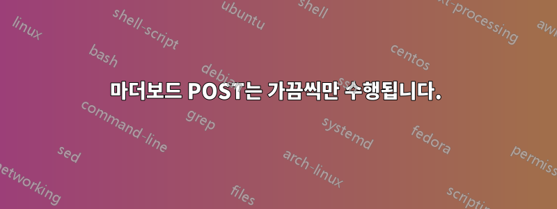 마더보드 POST는 가끔씩만 수행됩니다.