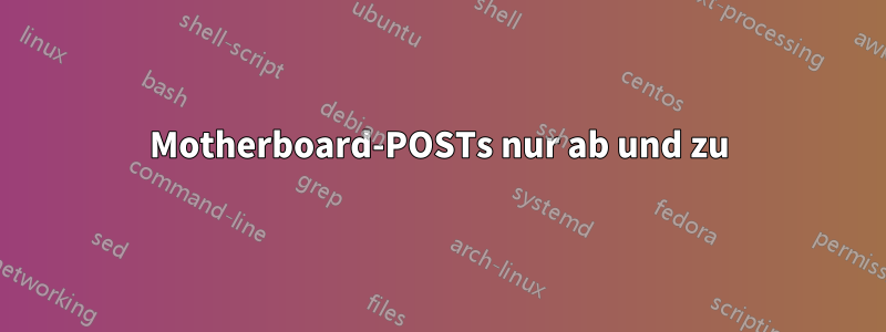Motherboard-POSTs nur ab und zu