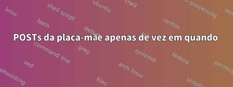 POSTs da placa-mãe apenas de vez em quando