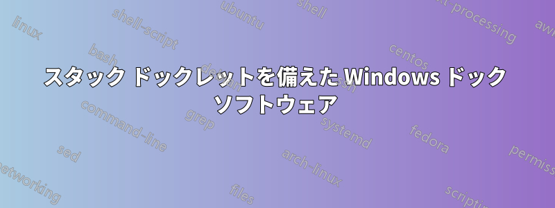 スタック ドックレットを備えた Windows ドック ソフトウェア