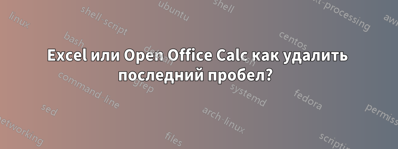 Excel или Open Office Calc как удалить последний пробел? 