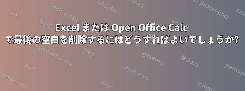 Excel または Open Office Calc で最後の空白を削除するにはどうすればよいでしょうか? 