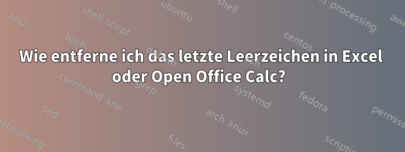 Wie entferne ich das letzte Leerzeichen in Excel oder Open Office Calc? 
