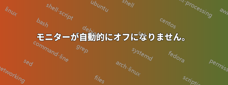 モニターが自動的にオフになりません。