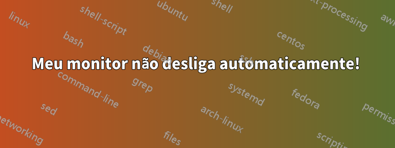 Meu monitor não desliga automaticamente!