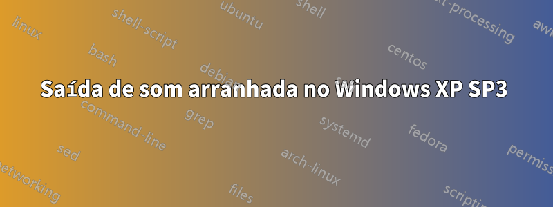 Saída de som arranhada no Windows XP SP3