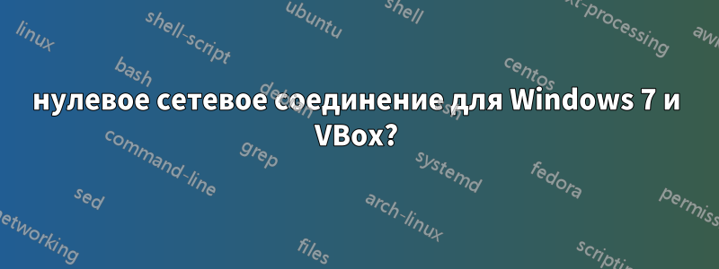 нулевое сетевое соединение для Windows 7 и VBox?