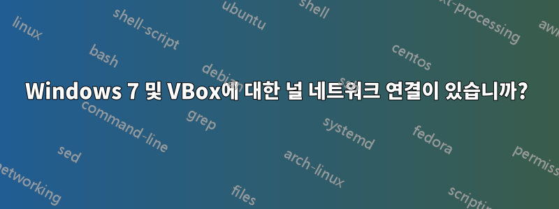 Windows 7 및 VBox에 대한 널 네트워크 연결이 있습니까?