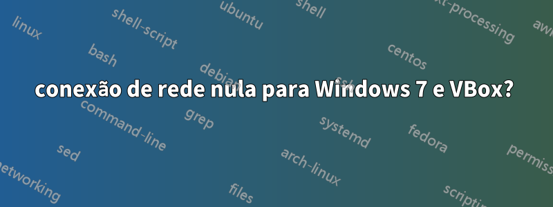 conexão de rede nula para Windows 7 e VBox?