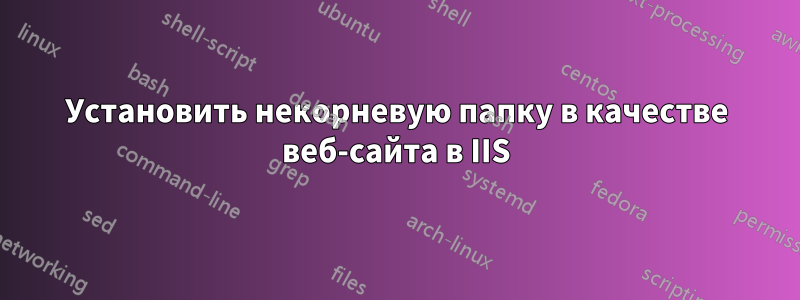 Установить некорневую папку в качестве веб-сайта в IIS