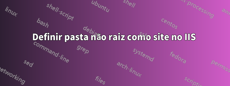 Definir pasta não raiz como site no IIS