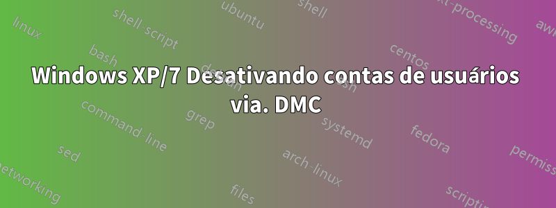 Windows XP/7 Desativando contas de usuários via. DMC