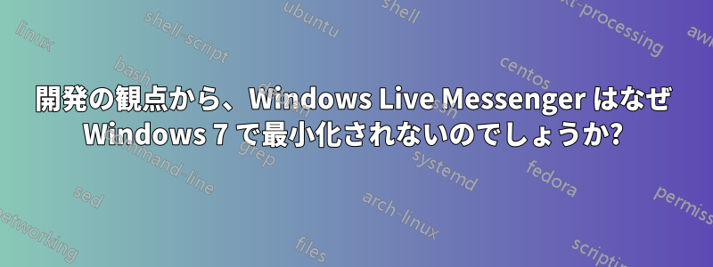 開発の観点から、Windows Live Messenger はなぜ Windows 7 で最小化されないのでしょうか?