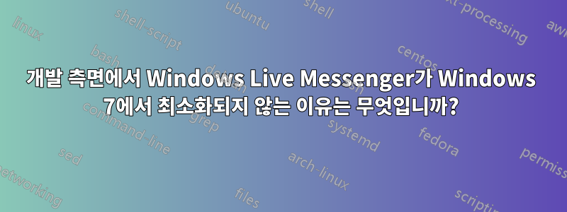개발 측면에서 Windows Live Messenger가 Windows 7에서 최소화되지 않는 이유는 무엇입니까?