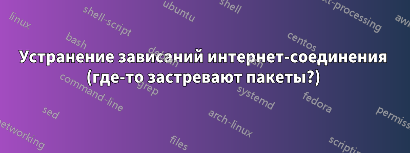 Устранение зависаний интернет-соединения (где-то застревают пакеты?)