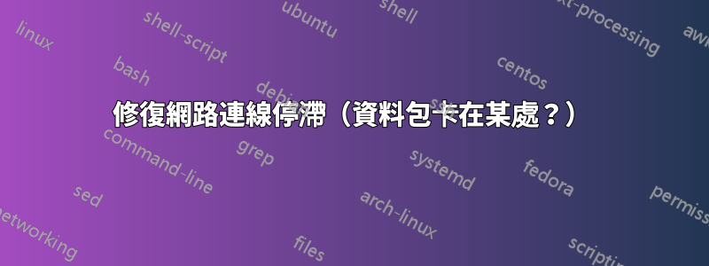 修復網路連線停滯（資料包卡在某處？）