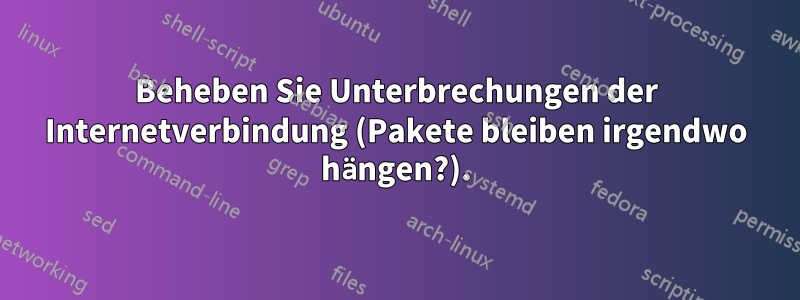 Beheben Sie Unterbrechungen der Internetverbindung (Pakete bleiben irgendwo hängen?).