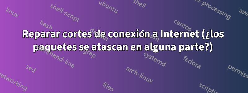 Reparar cortes de conexión a Internet (¿los paquetes se atascan en alguna parte?)