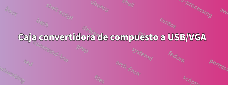 Caja convertidora de compuesto a USB/VGA 