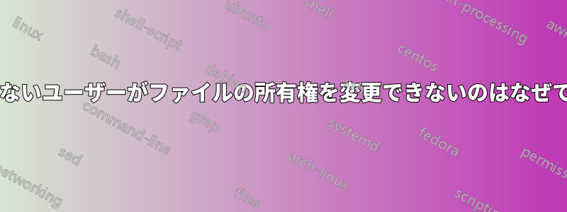 権限のないユーザーがファイルの所有権を変更できないのはなぜですか?