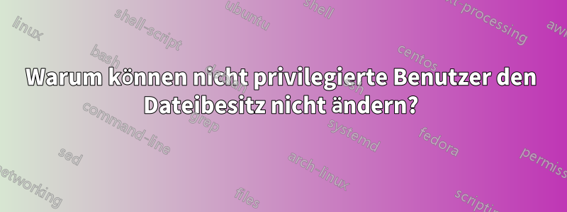 Warum können nicht privilegierte Benutzer den Dateibesitz nicht ändern?