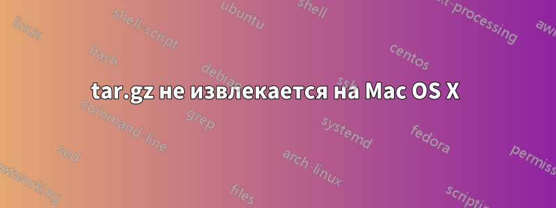 tar.gz не извлекается на Mac OS X