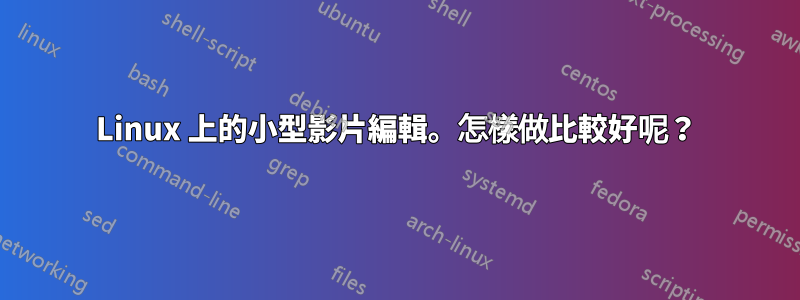 Linux 上的小型影片編輯。怎樣做比較好呢？