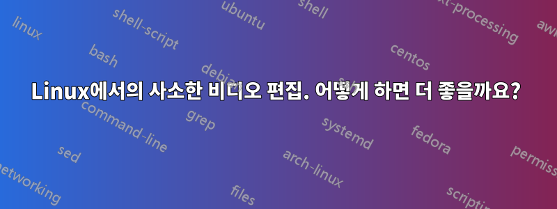 Linux에서의 사소한 비디오 편집. 어떻게 하면 더 좋을까요?