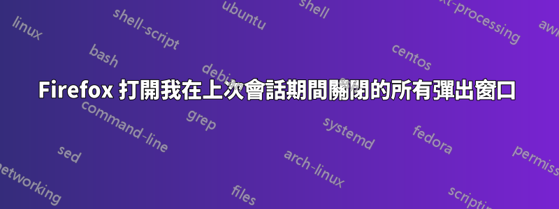 Firefox 打開我在上次會話期間關閉的所有彈出窗口