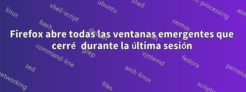 Firefox abre todas las ventanas emergentes que cerré durante la última sesión