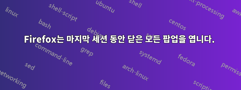 Firefox는 마지막 세션 동안 닫은 모든 팝업을 엽니다.