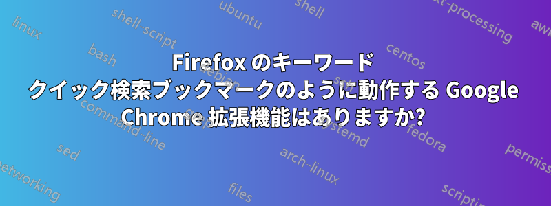 Firefox のキーワード クイック検索ブックマークのように動作する Google Chrome 拡張機能はありますか?