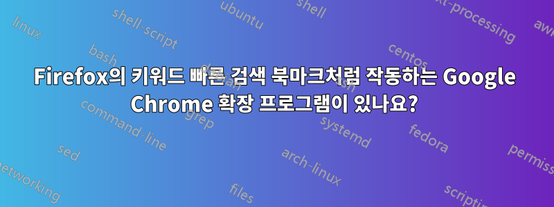 Firefox의 키워드 빠른 검색 북마크처럼 작동하는 Google Chrome 확장 프로그램이 있나요?