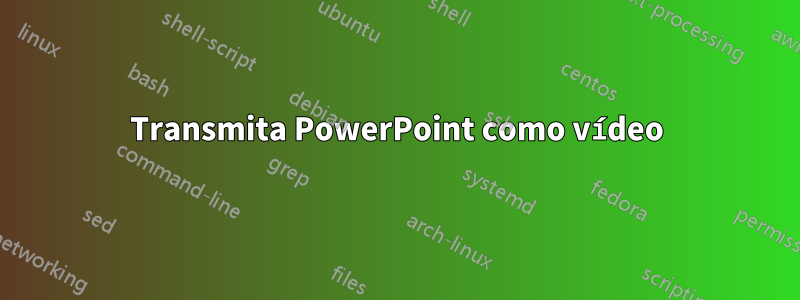 Transmita PowerPoint como vídeo