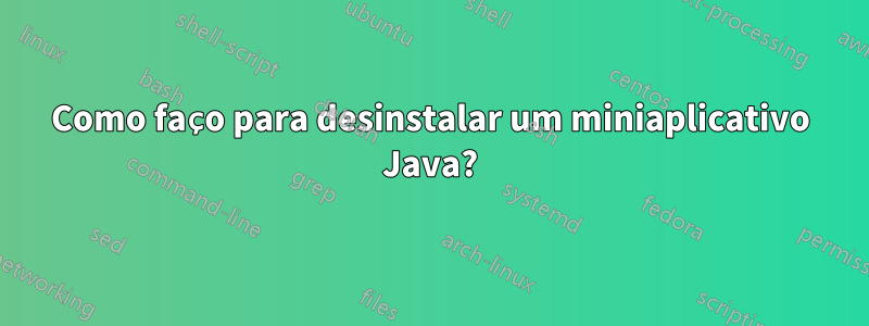 Como faço para desinstalar um miniaplicativo Java?