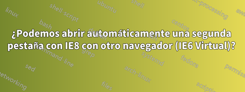 ¿Podemos abrir automáticamente una segunda pestaña con IE8 con otro navegador (IE6 Virtual)?