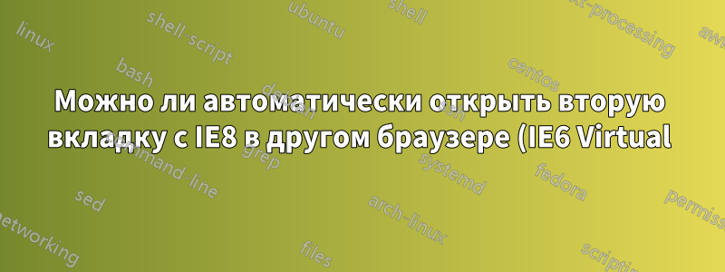 Можно ли автоматически открыть вторую вкладку с IE8 в другом браузере (IE6 Virtual)